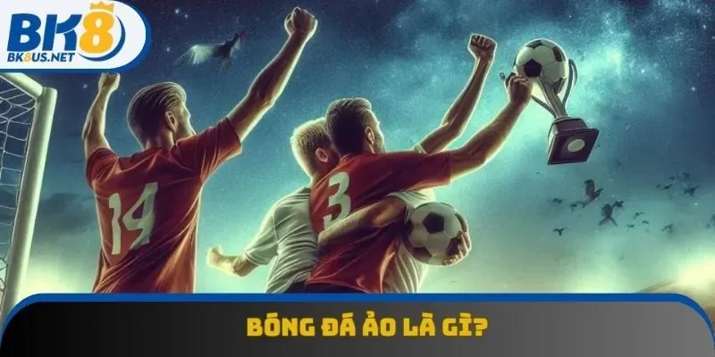 Bóng đá ảo là gì? Giải thích chi tiết cho người mới