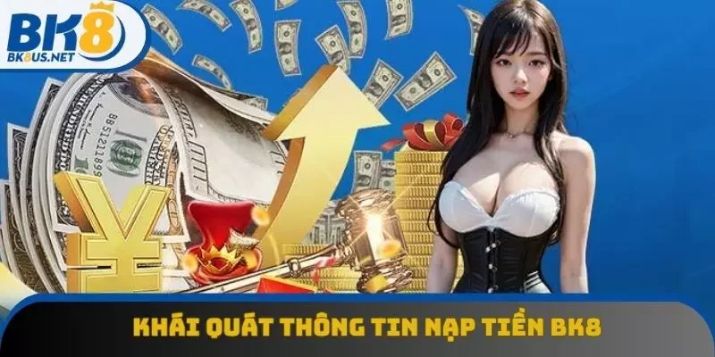 Khái quát thông tin về nạp tiền BK8